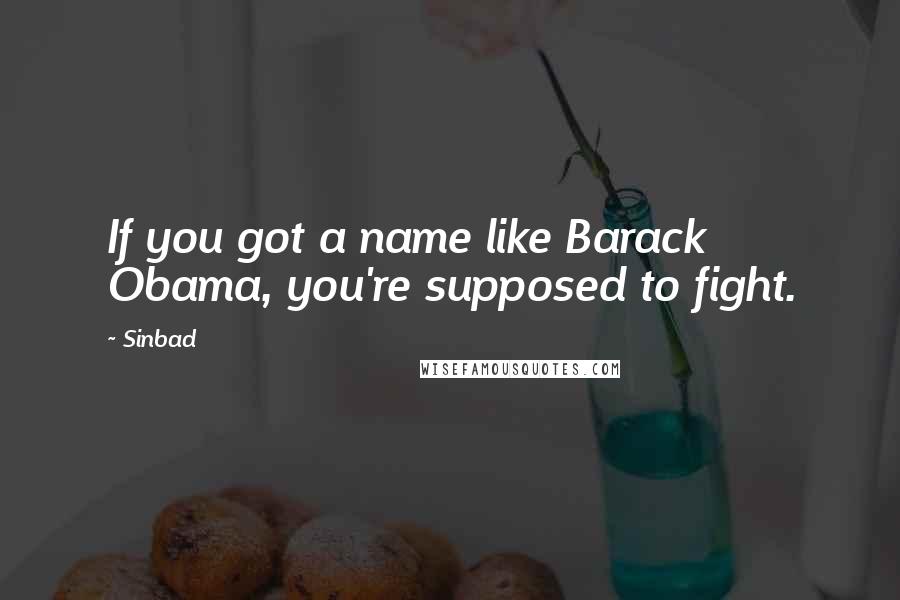 Sinbad Quotes: If you got a name like Barack Obama, you're supposed to fight.