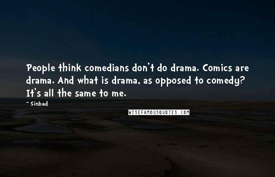 Sinbad Quotes: People think comedians don't do drama. Comics are drama. And what is drama, as opposed to comedy? It's all the same to me.