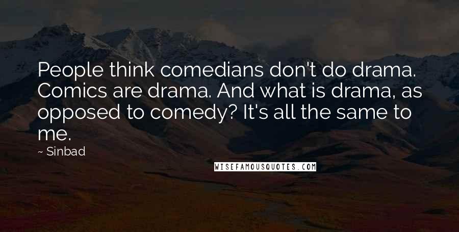 Sinbad Quotes: People think comedians don't do drama. Comics are drama. And what is drama, as opposed to comedy? It's all the same to me.