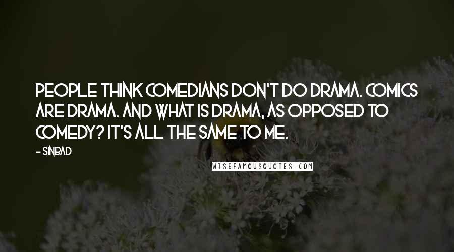Sinbad Quotes: People think comedians don't do drama. Comics are drama. And what is drama, as opposed to comedy? It's all the same to me.