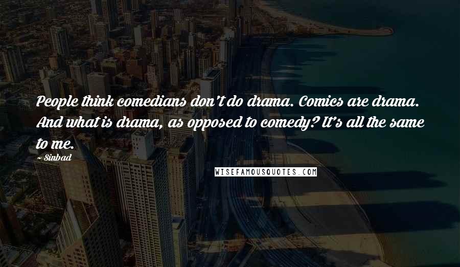 Sinbad Quotes: People think comedians don't do drama. Comics are drama. And what is drama, as opposed to comedy? It's all the same to me.