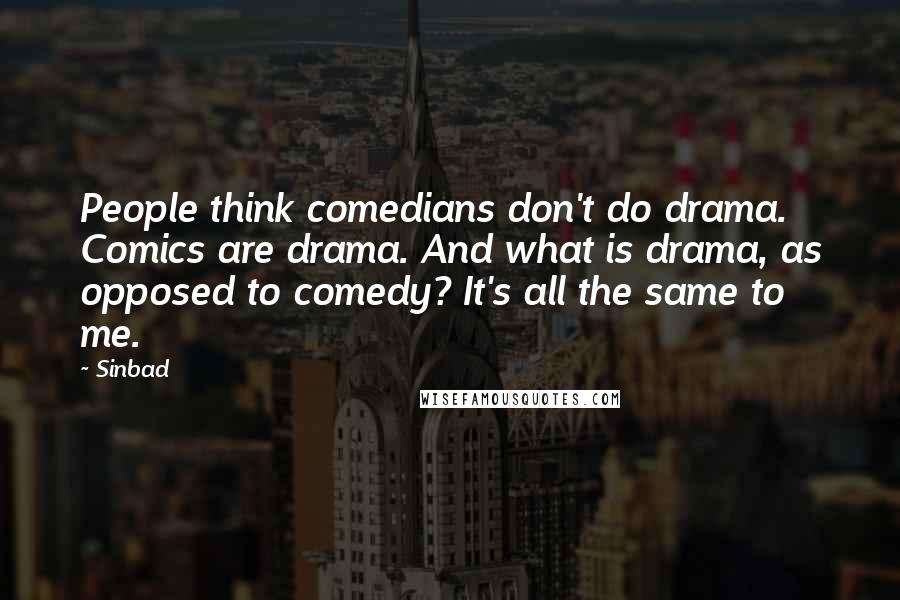 Sinbad Quotes: People think comedians don't do drama. Comics are drama. And what is drama, as opposed to comedy? It's all the same to me.