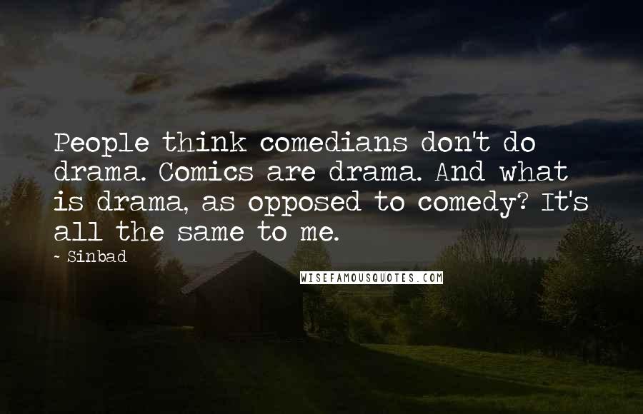 Sinbad Quotes: People think comedians don't do drama. Comics are drama. And what is drama, as opposed to comedy? It's all the same to me.