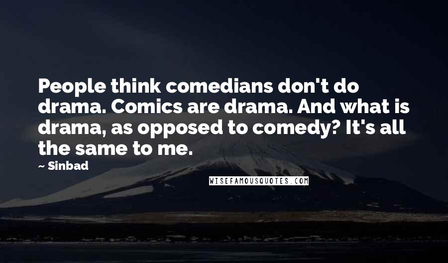 Sinbad Quotes: People think comedians don't do drama. Comics are drama. And what is drama, as opposed to comedy? It's all the same to me.