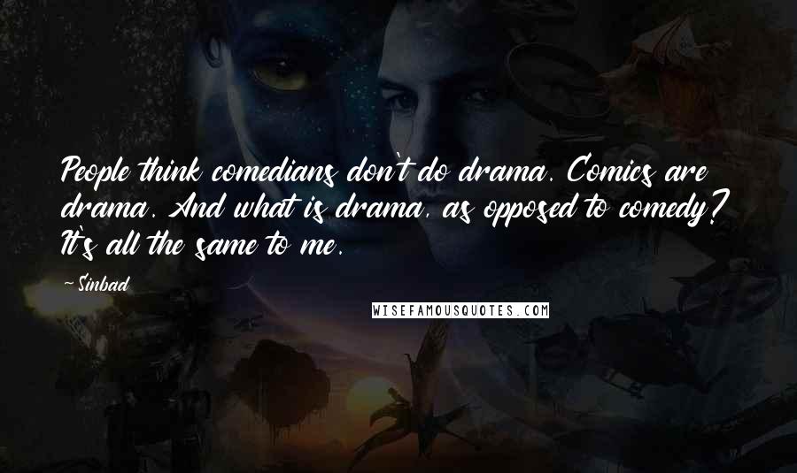 Sinbad Quotes: People think comedians don't do drama. Comics are drama. And what is drama, as opposed to comedy? It's all the same to me.