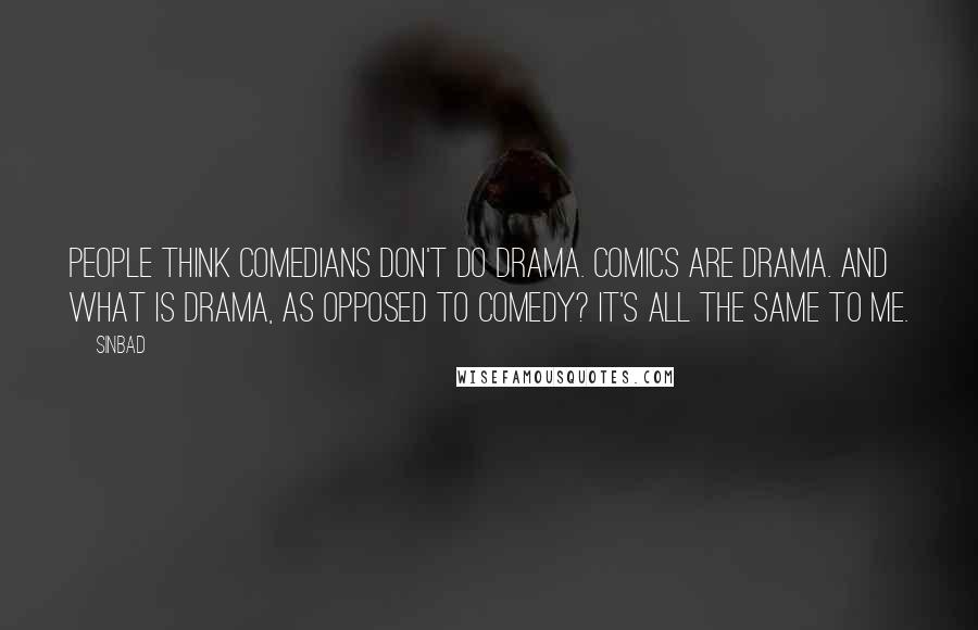 Sinbad Quotes: People think comedians don't do drama. Comics are drama. And what is drama, as opposed to comedy? It's all the same to me.