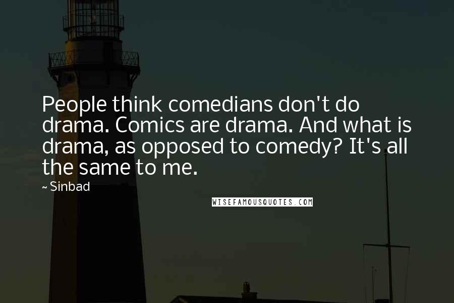 Sinbad Quotes: People think comedians don't do drama. Comics are drama. And what is drama, as opposed to comedy? It's all the same to me.