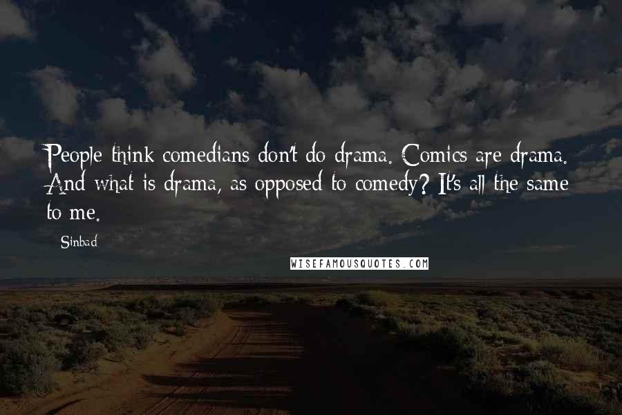 Sinbad Quotes: People think comedians don't do drama. Comics are drama. And what is drama, as opposed to comedy? It's all the same to me.