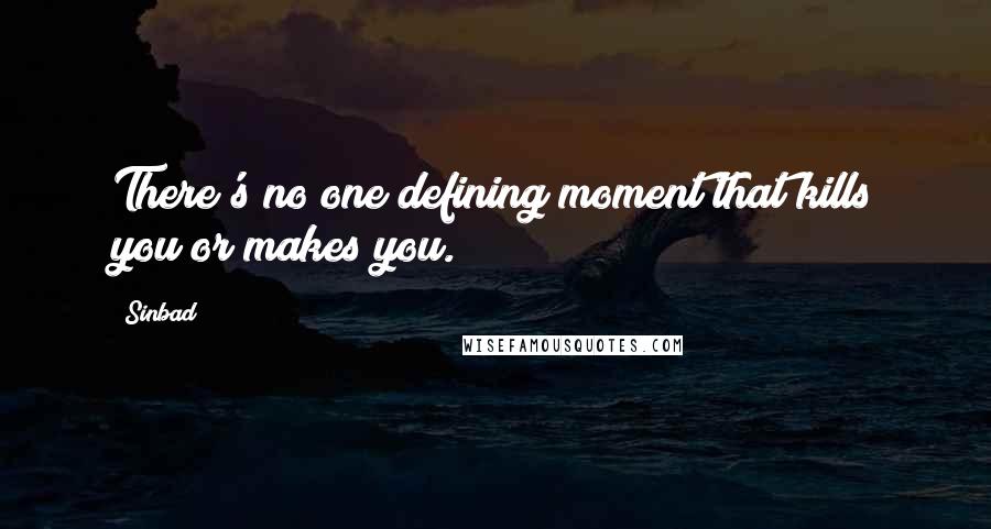 Sinbad Quotes: There's no one defining moment that kills you or makes you.