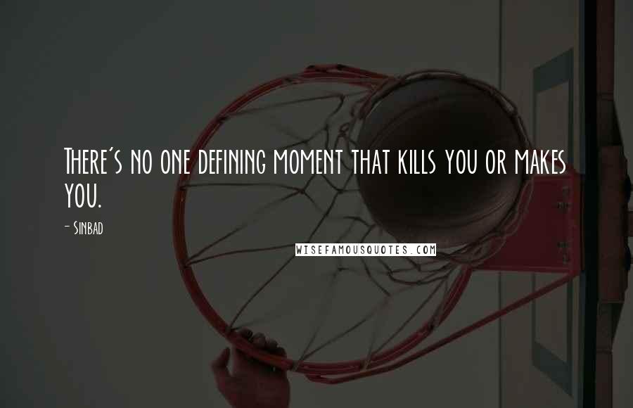 Sinbad Quotes: There's no one defining moment that kills you or makes you.