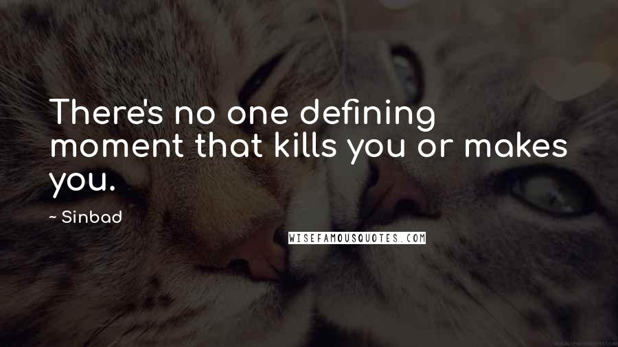 Sinbad Quotes: There's no one defining moment that kills you or makes you.