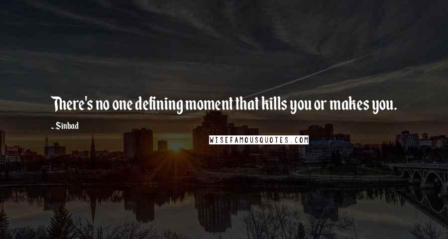 Sinbad Quotes: There's no one defining moment that kills you or makes you.