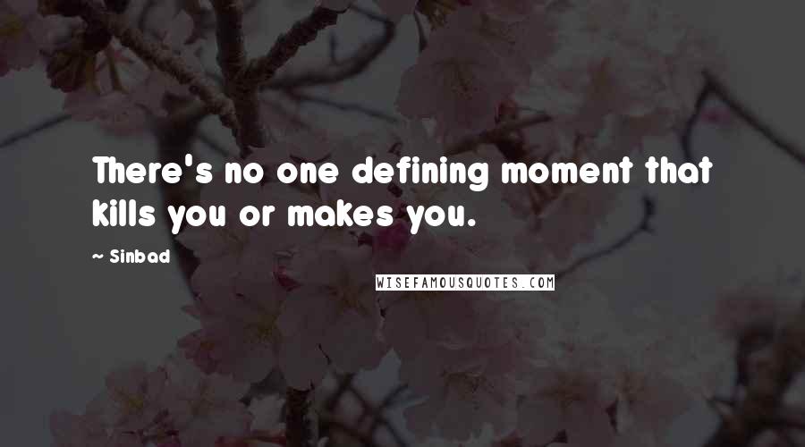 Sinbad Quotes: There's no one defining moment that kills you or makes you.