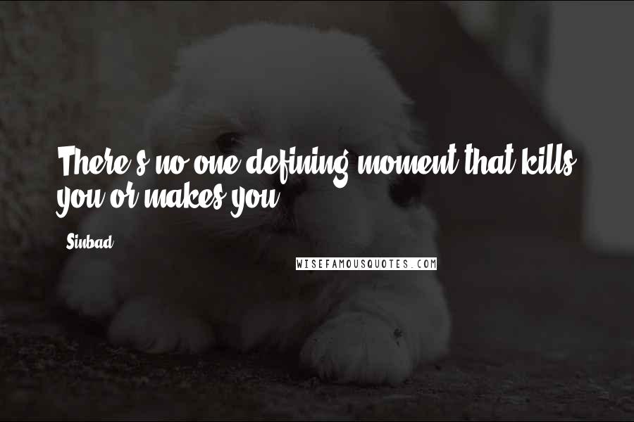 Sinbad Quotes: There's no one defining moment that kills you or makes you.