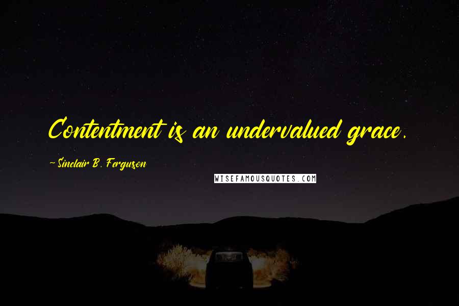Sinclair B. Ferguson Quotes: Contentment is an undervalued grace.