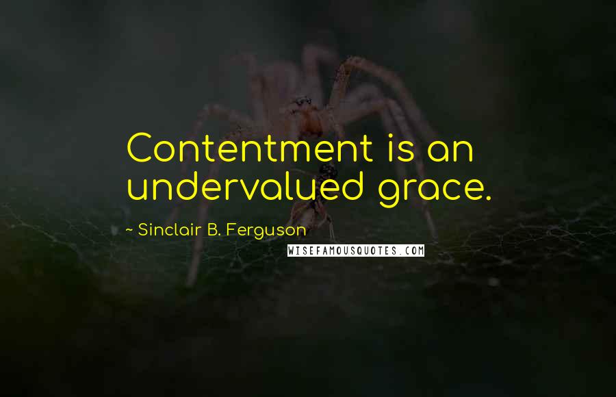 Sinclair B. Ferguson Quotes: Contentment is an undervalued grace.