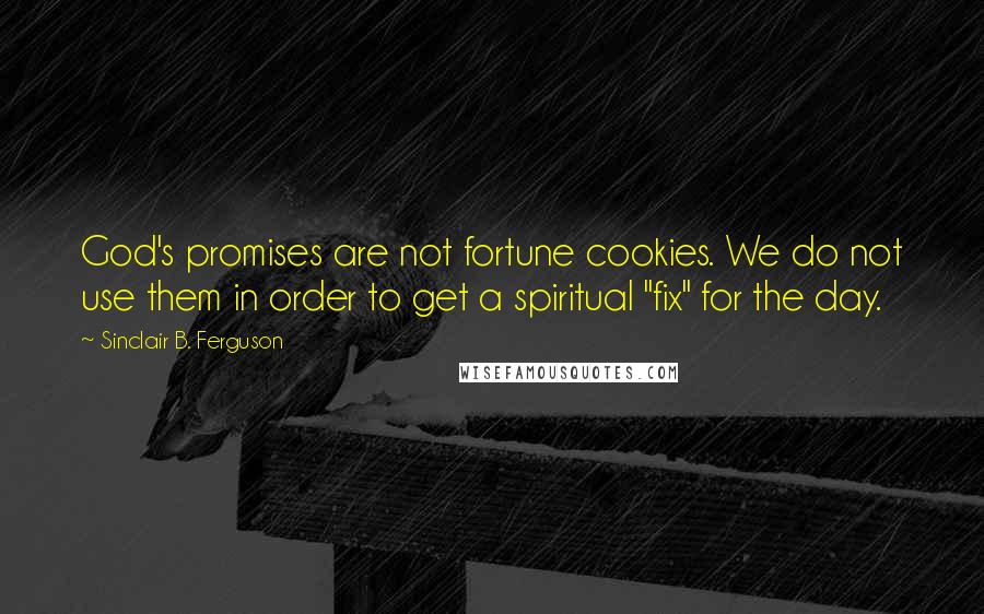 Sinclair B. Ferguson Quotes: God's promises are not fortune cookies. We do not use them in order to get a spiritual "fix" for the day.