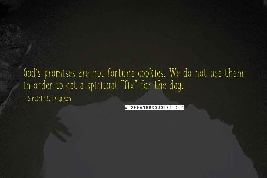 Sinclair B. Ferguson Quotes: God's promises are not fortune cookies. We do not use them in order to get a spiritual "fix" for the day.