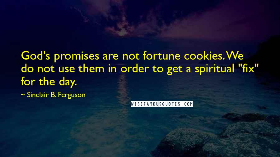 Sinclair B. Ferguson Quotes: God's promises are not fortune cookies. We do not use them in order to get a spiritual "fix" for the day.