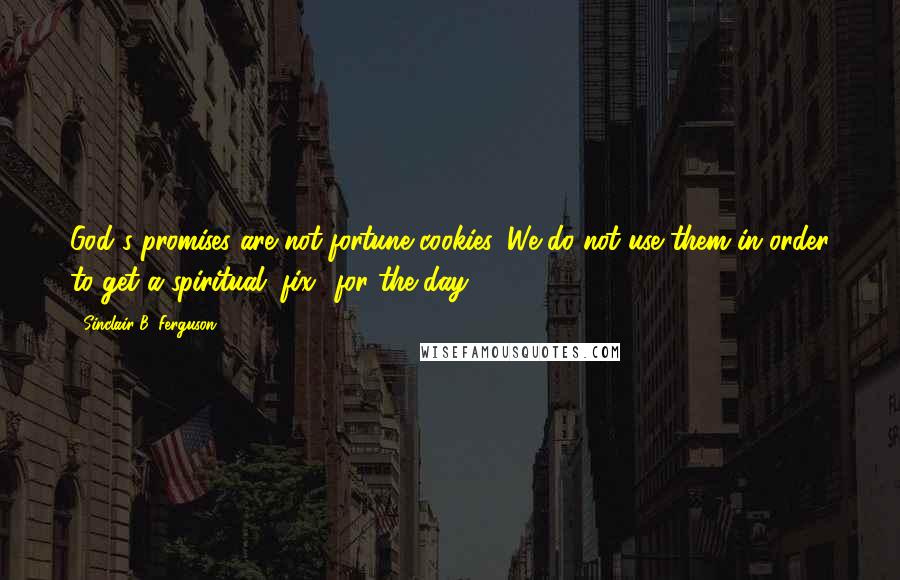 Sinclair B. Ferguson Quotes: God's promises are not fortune cookies. We do not use them in order to get a spiritual "fix" for the day.