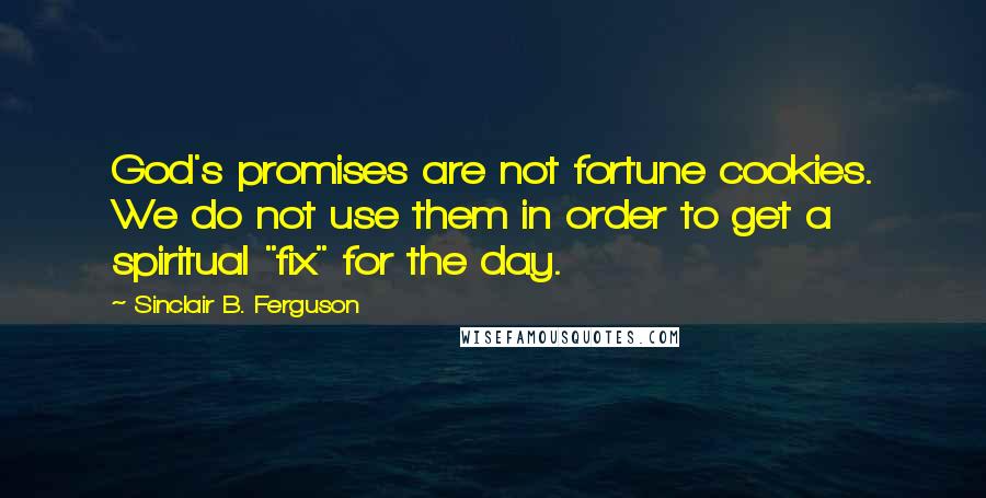 Sinclair B. Ferguson Quotes: God's promises are not fortune cookies. We do not use them in order to get a spiritual "fix" for the day.