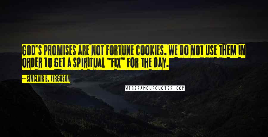 Sinclair B. Ferguson Quotes: God's promises are not fortune cookies. We do not use them in order to get a spiritual "fix" for the day.