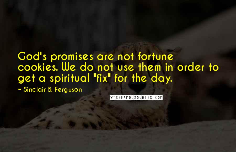 Sinclair B. Ferguson Quotes: God's promises are not fortune cookies. We do not use them in order to get a spiritual "fix" for the day.