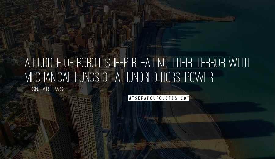 Sinclair Lewis Quotes: a huddle of robot sheep bleating their terror with mechanical lungs of a hundred horsepower.