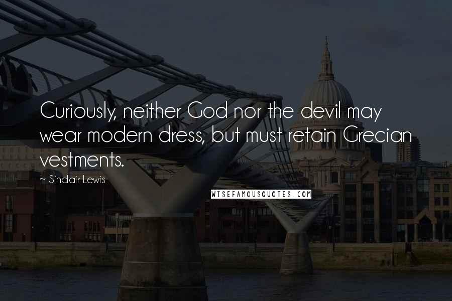 Sinclair Lewis Quotes: Curiously, neither God nor the devil may wear modern dress, but must retain Grecian vestments.