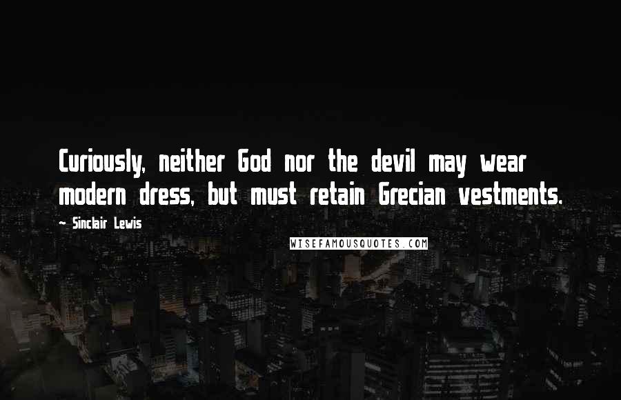 Sinclair Lewis Quotes: Curiously, neither God nor the devil may wear modern dress, but must retain Grecian vestments.