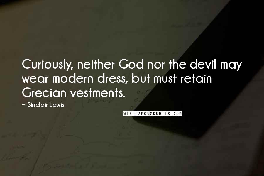 Sinclair Lewis Quotes: Curiously, neither God nor the devil may wear modern dress, but must retain Grecian vestments.