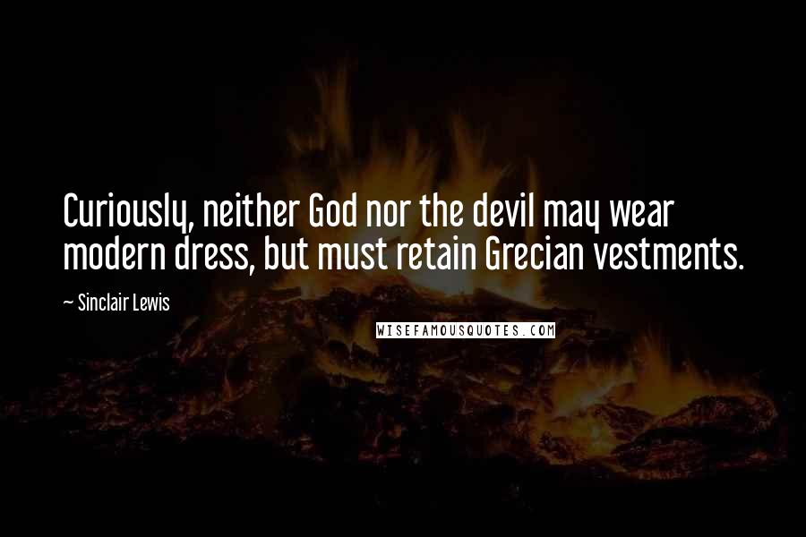 Sinclair Lewis Quotes: Curiously, neither God nor the devil may wear modern dress, but must retain Grecian vestments.