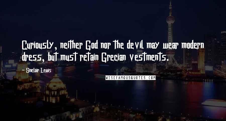 Sinclair Lewis Quotes: Curiously, neither God nor the devil may wear modern dress, but must retain Grecian vestments.