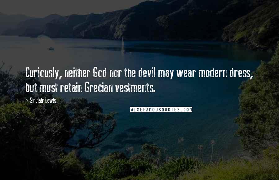 Sinclair Lewis Quotes: Curiously, neither God nor the devil may wear modern dress, but must retain Grecian vestments.