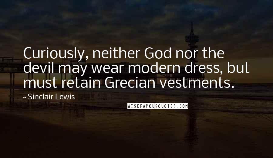 Sinclair Lewis Quotes: Curiously, neither God nor the devil may wear modern dress, but must retain Grecian vestments.