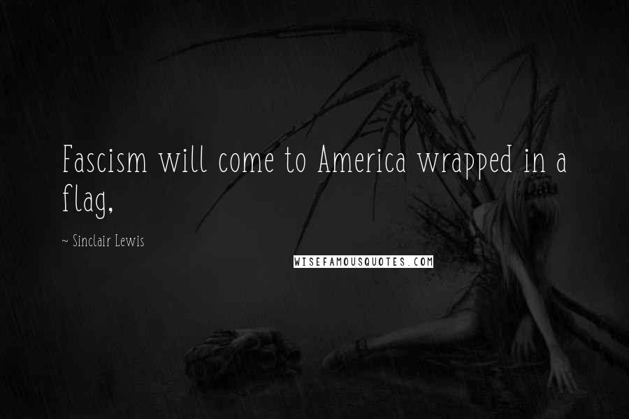 Sinclair Lewis Quotes: Fascism will come to America wrapped in a flag,