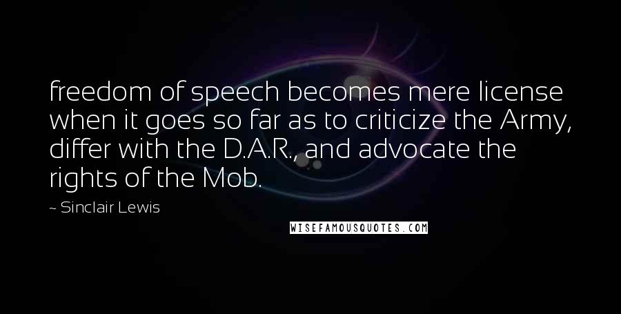 Sinclair Lewis Quotes: freedom of speech becomes mere license when it goes so far as to criticize the Army, differ with the D.A.R., and advocate the rights of the Mob.