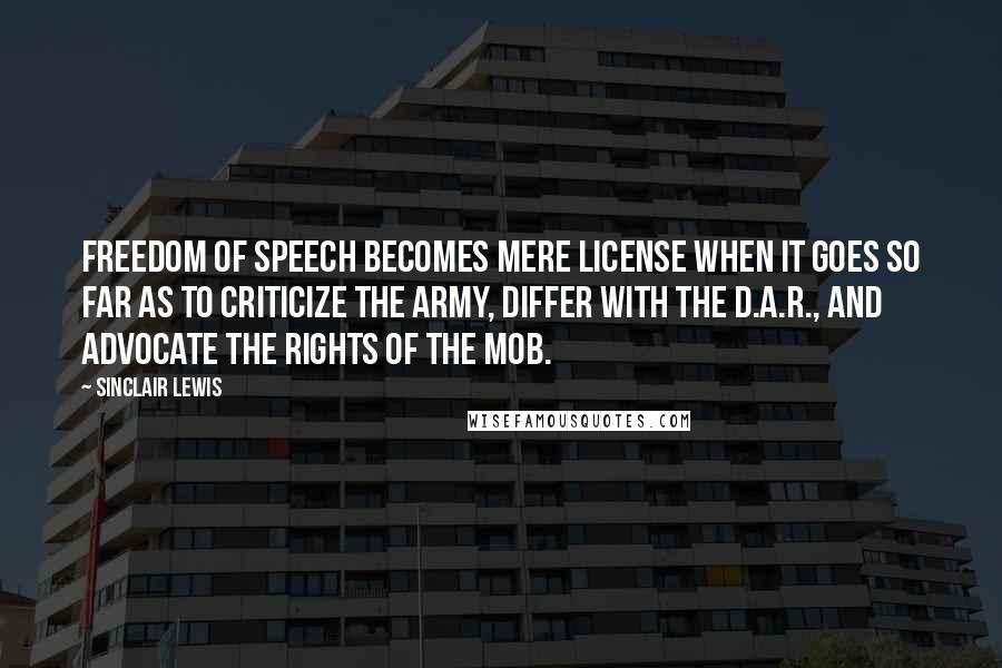Sinclair Lewis Quotes: freedom of speech becomes mere license when it goes so far as to criticize the Army, differ with the D.A.R., and advocate the rights of the Mob.