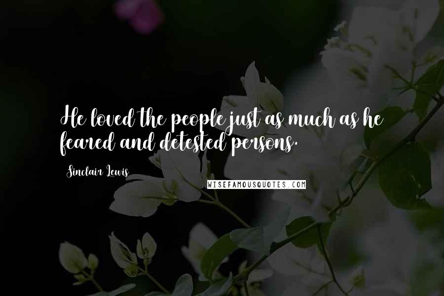 Sinclair Lewis Quotes: He loved the people just as much as he feared and detested persons.