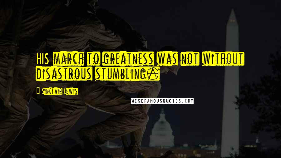 Sinclair Lewis Quotes: HIS march to greatness was not without disastrous stumbling.