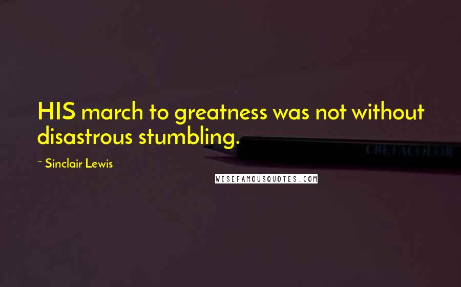 Sinclair Lewis Quotes: HIS march to greatness was not without disastrous stumbling.