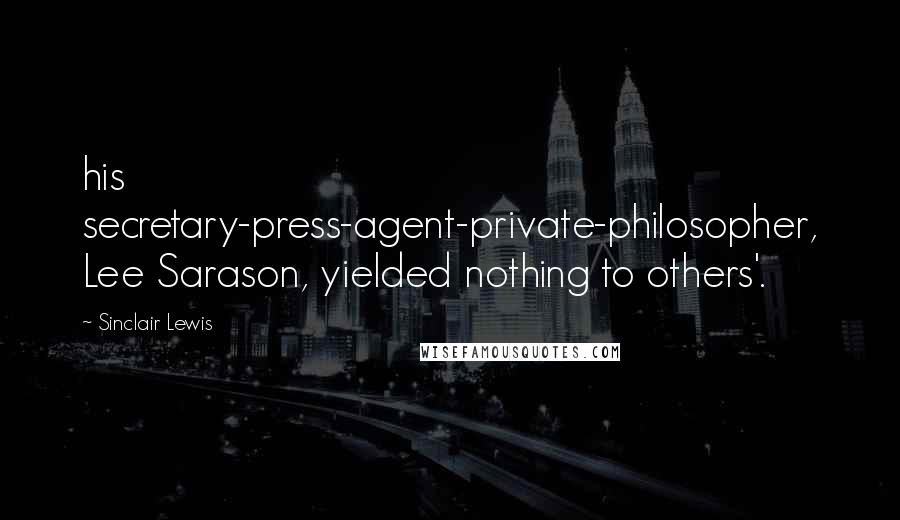 Sinclair Lewis Quotes: his secretary-press-agent-private-philosopher, Lee Sarason, yielded nothing to others'.