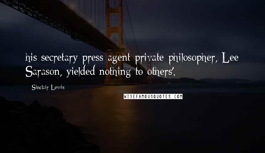 Sinclair Lewis Quotes: his secretary-press-agent-private-philosopher, Lee Sarason, yielded nothing to others'.