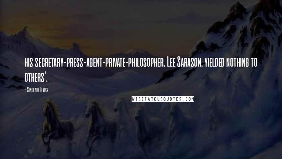 Sinclair Lewis Quotes: his secretary-press-agent-private-philosopher, Lee Sarason, yielded nothing to others'.