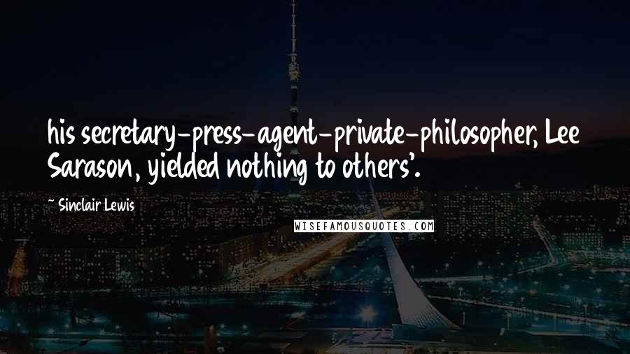 Sinclair Lewis Quotes: his secretary-press-agent-private-philosopher, Lee Sarason, yielded nothing to others'.