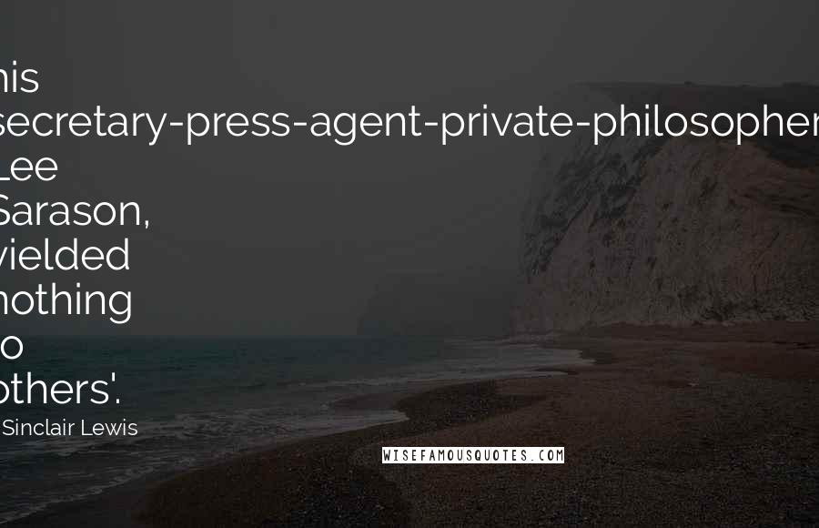 Sinclair Lewis Quotes: his secretary-press-agent-private-philosopher, Lee Sarason, yielded nothing to others'.