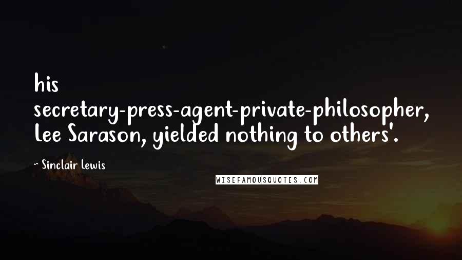 Sinclair Lewis Quotes: his secretary-press-agent-private-philosopher, Lee Sarason, yielded nothing to others'.