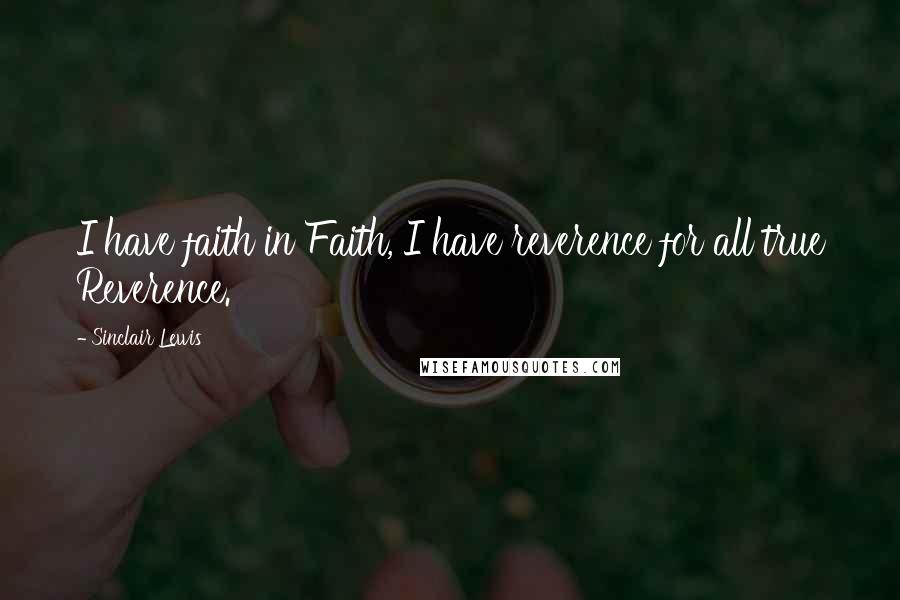 Sinclair Lewis Quotes: I have faith in Faith, I have reverence for all true Reverence.