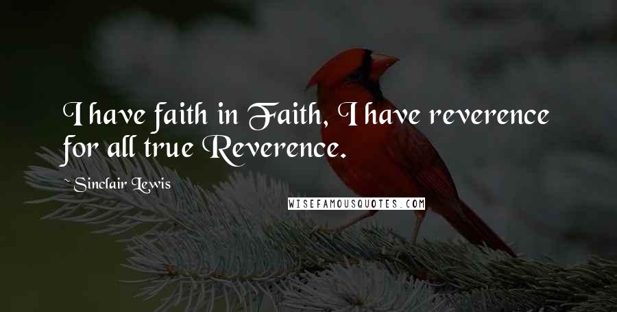 Sinclair Lewis Quotes: I have faith in Faith, I have reverence for all true Reverence.