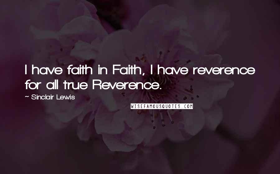 Sinclair Lewis Quotes: I have faith in Faith, I have reverence for all true Reverence.
